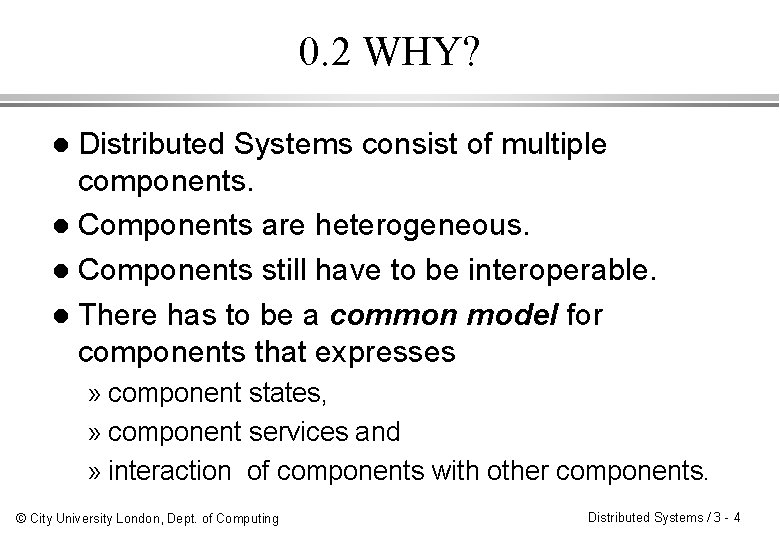 0. 2 WHY? Distributed Systems consist of multiple components. l Components are heterogeneous. l