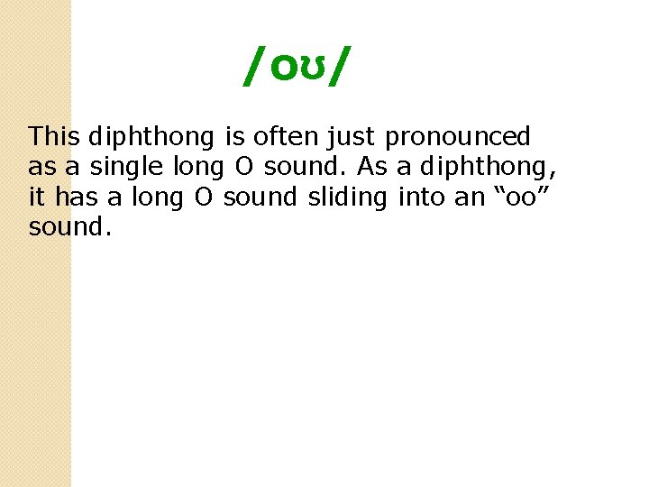 /oʊ/ This diphthong is often just pronounced as a single long O sound. As