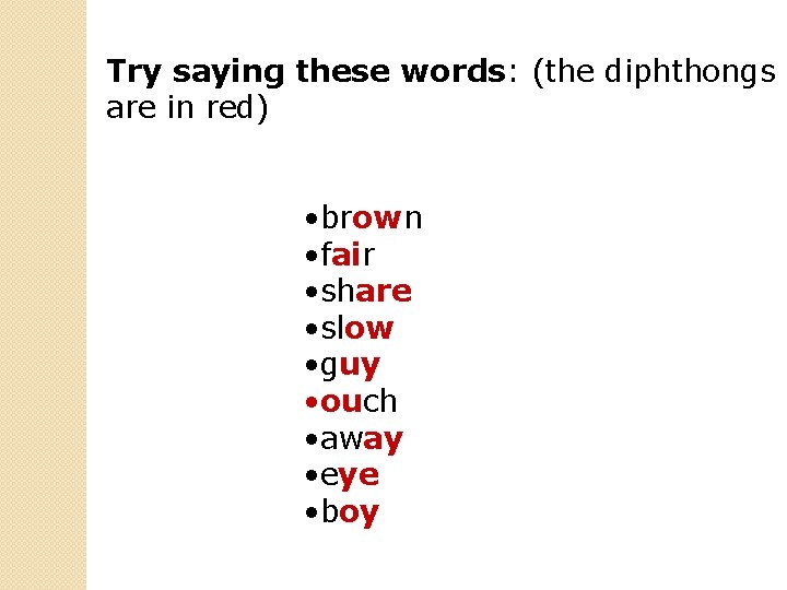 Try saying these words: (the diphthongs are in red) • brown • fair •