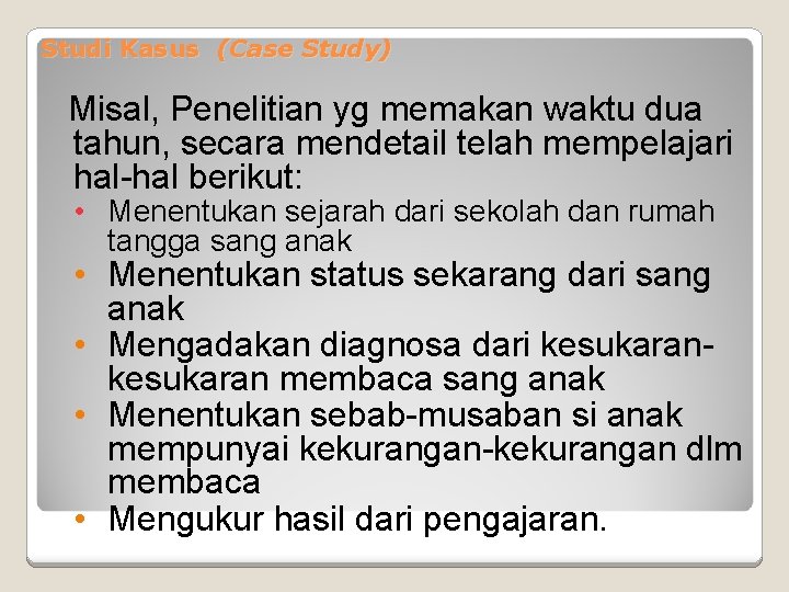 Studi Kasus (Case Study) Misal, Penelitian yg memakan waktu dua tahun, secara mendetail telah