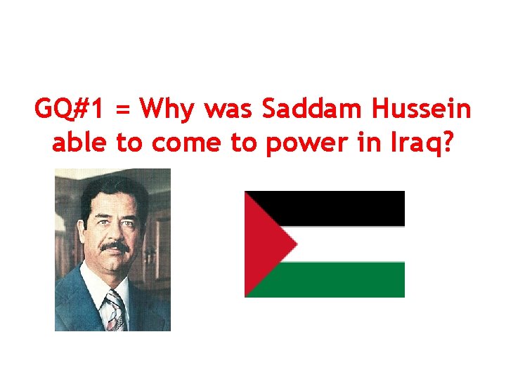 GQ#1 = Why was Saddam Hussein able to come to power in Iraq? 