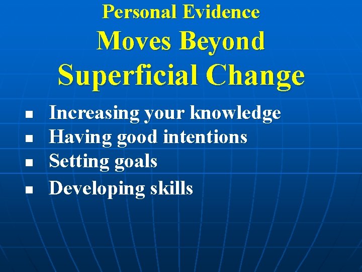Personal Evidence Moves Beyond Superficial Change n n Increasing your knowledge Having good intentions Personal Evidence Moves Beyond Superficial Change n n Increasing your knowledge Having good intentions