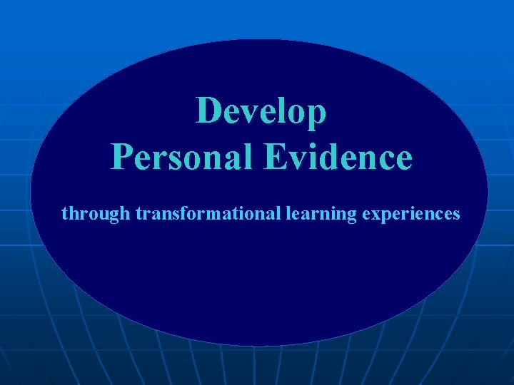 Develop Personal Evidence through transformational learning experiences Develop Personal Evidence through transformational learning experiences