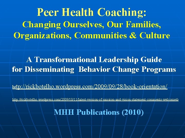 Peer Health Coaching: Changing Ourselves, Our Families, Organizations, Communities & Culture A Transformational Leadership Peer Health Coaching: Changing Ourselves, Our Families, Organizations, Communities & Culture A Transformational Leadership