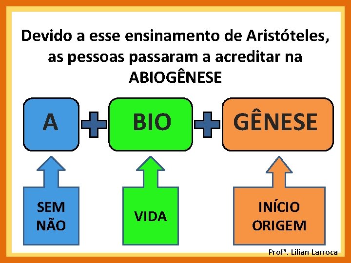 Devido a esse ensinamento de Aristóteles, as pessoas passaram a acreditar na ABIOGÊNESE A Devido a esse ensinamento de Aristóteles, as pessoas passaram a acreditar na ABIOGÊNESE A