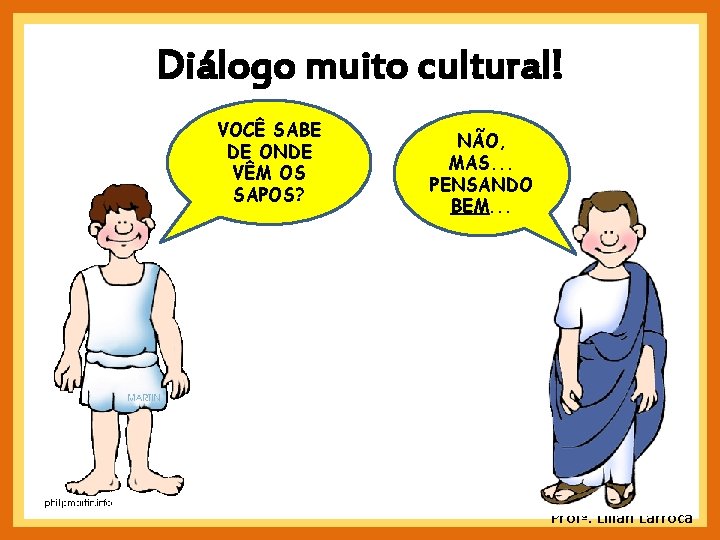 Diálogo muito cultural! VOCÊ SABE DE ONDE VÊM OS SAPOS? NÃO, MAS. . . Diálogo muito cultural! VOCÊ SABE DE ONDE VÊM OS SAPOS? NÃO, MAS. . .
