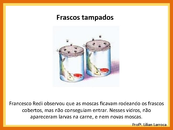 Frascos tampados Francesco Redi observou que as moscas ficavam rodeando os frascos cobertos, mas Frascos tampados Francesco Redi observou que as moscas ficavam rodeando os frascos cobertos, mas