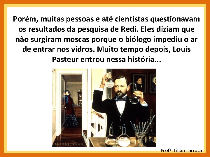 Porém, muitas pessoas e até cientistas questionavam os resultados da pesquisa de Redi. Eles Porém, muitas pessoas e até cientistas questionavam os resultados da pesquisa de Redi. Eles