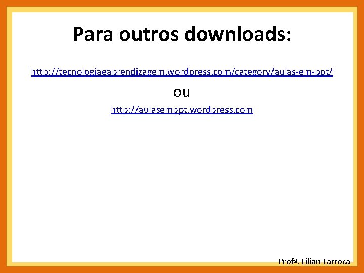 Para outros downloads: http: //tecnologiaeaprendizagem. wordpress. com/category/aulas-em-ppt/ ou http: //aulasemppt. wordpress. com Profª. Lilian Para outros downloads: http: //tecnologiaeaprendizagem. wordpress. com/category/aulas-em-ppt/ ou http: //aulasemppt. wordpress. com Profª. Lilian