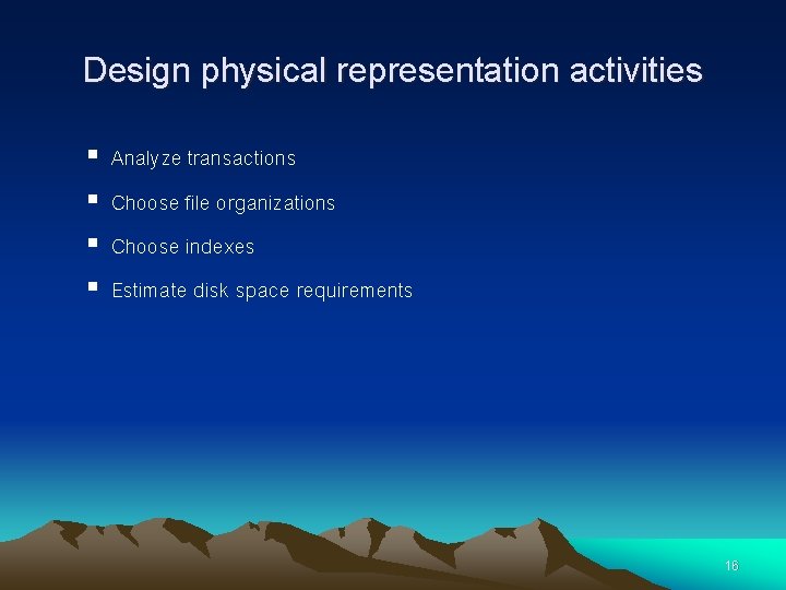 Design physical representation activities § § Analyze transactions Choose file organizations Choose indexes Estimate