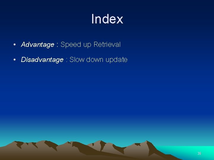 Index • Advantage : Speed up Retrieval • Disadvantage : Slow down update 39