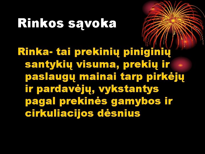 Rinkos sąvoka Rinka- tai prekinių piniginių santykių visuma, prekių ir paslaugų mainai tarp pirkėjų