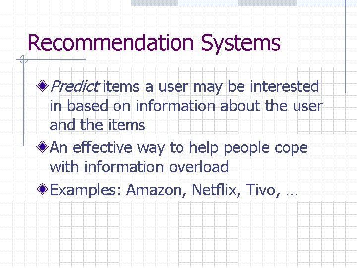 Recommendation Systems Predict items a user may be interested in based on information about