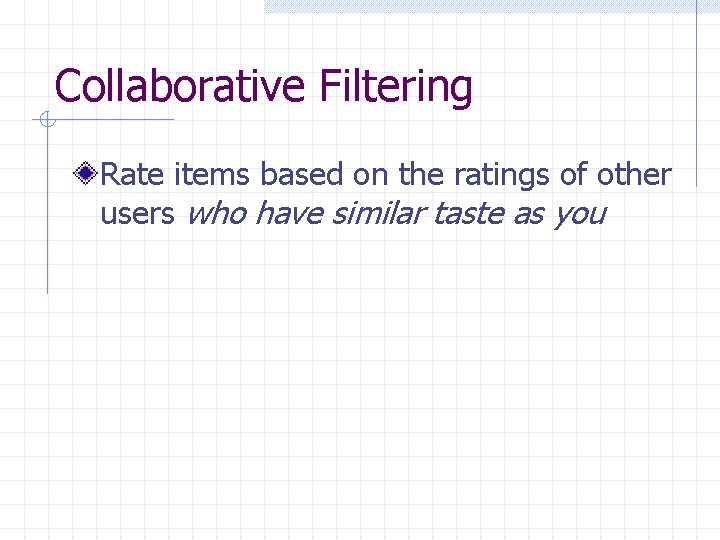Collaborative Filtering Rate items based on the ratings of other users who have similar