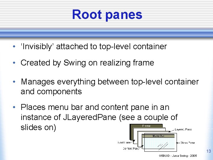 Root panes • ‘Invisibly’ attached to top-level container • Created by Swing on realizing