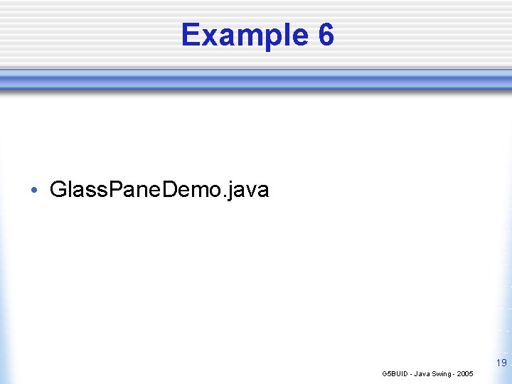 Example 6 • Glass. Pane. Demo. java 19 G 5 BUID - Java Swing