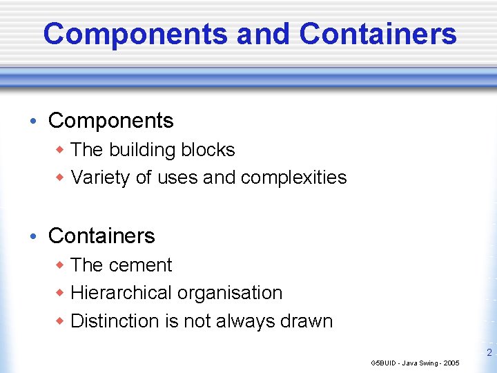 Components and Containers • Components w The building blocks w Variety of uses and