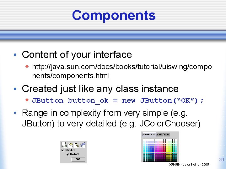 Components • Content of your interface w http: //java. sun. com/docs/books/tutorial/uiswing/compo nents/components. html •