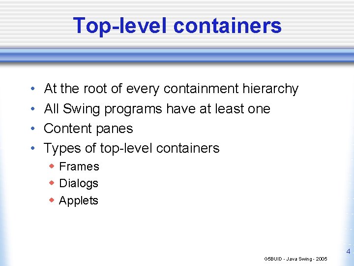 Top-level containers • • At the root of every containment hierarchy All Swing programs