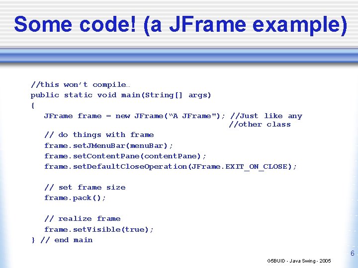 Some code! (a JFrame example) //this won’t compile… public static void main(String[] args) {