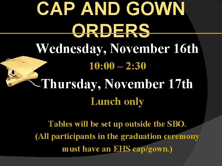 CAP AND GOWN ORDERS Wednesday, November 16 th 10: 00 – 2: 30 Thursday,