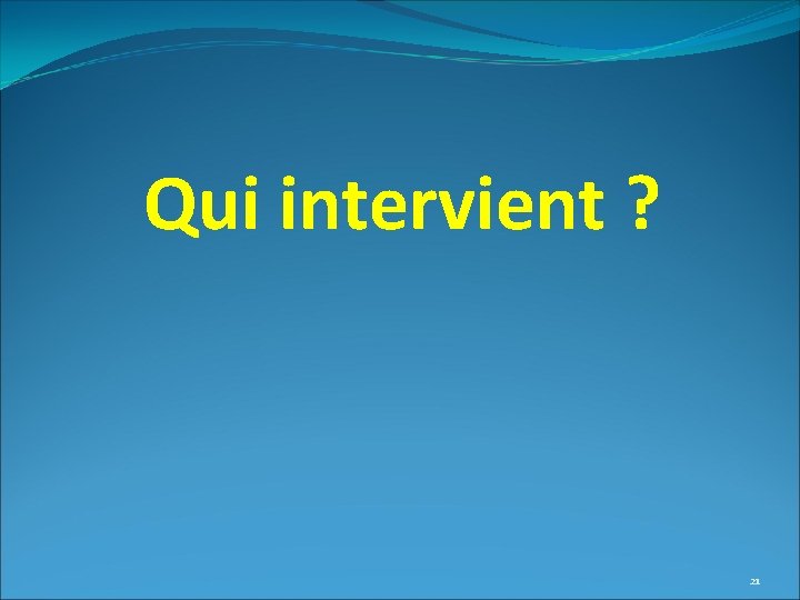 Qui intervient ? 21 