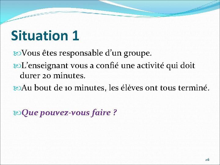 Situation 1 Vous êtes responsable d’un groupe. L’enseignant vous a confié une activité qui