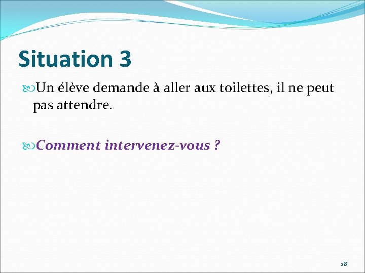 Situation 3 Un élève demande à aller aux toilettes, il ne peut pas attendre.