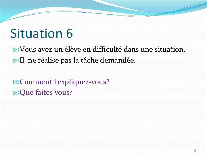 Situation 6 Vous avez un élève en difficulté dans une situation. Il ne réalise