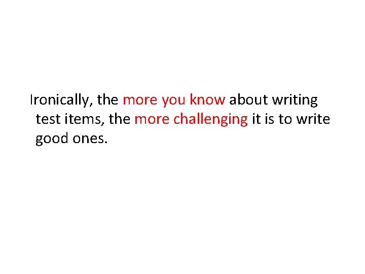 Ironically, the more you know about writing test items, the more challenging it is