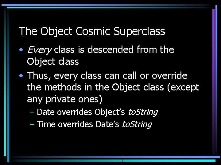 The Object Cosmic Superclass • Every class is descended from the Object class • The Object Cosmic Superclass • Every class is descended from the Object class •