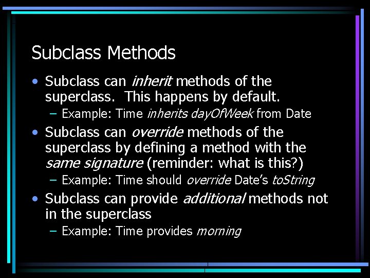 Subclass Methods • Subclass can inherit methods of the superclass. This happens by default.