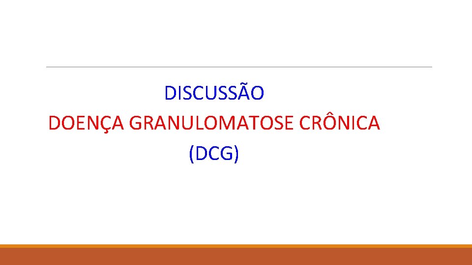  DISCUSSÃO DOENÇA GRANULOMATOSE CRÔNICA (DCG) 