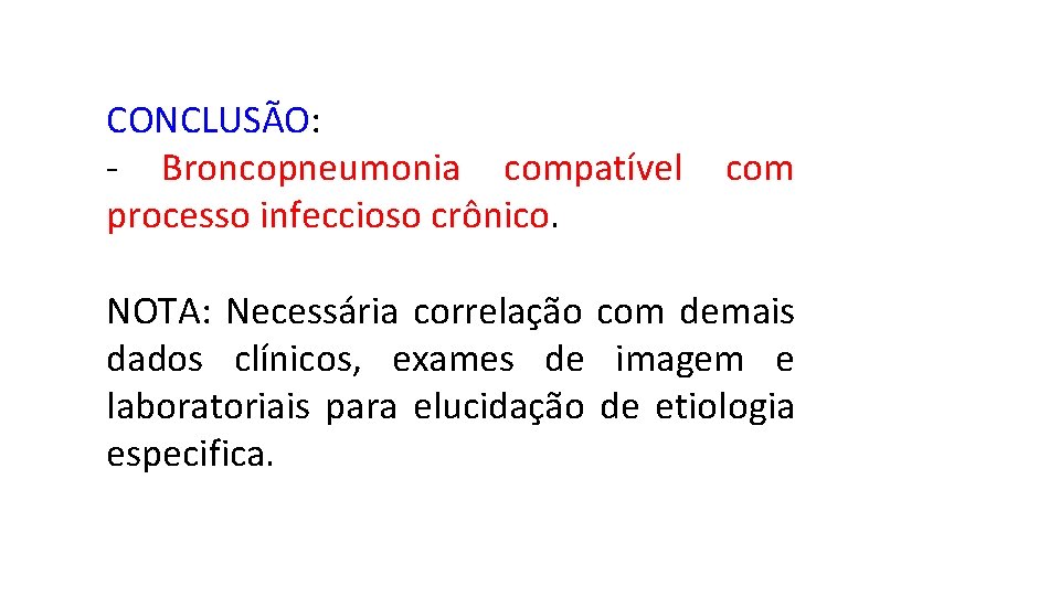 CONCLUSÃO: - Broncopneumonia compatível com processo infeccioso crônico. NOTA: Necessária correlação com demais dados
