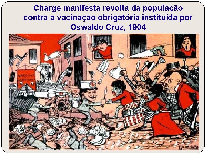 Charge manifesta revolta da população contra a vacinação obrigatória instituída por Oswaldo Cruz, 1904