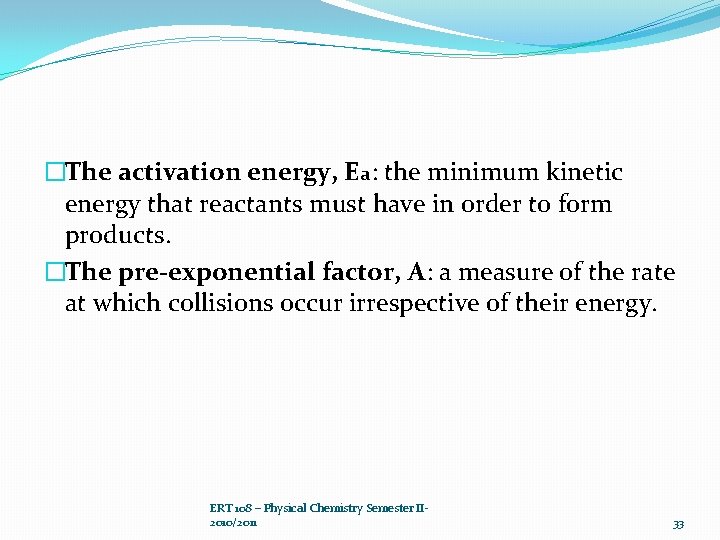 �The activation energy, Ea: the minimum kinetic energy that reactants must have in order