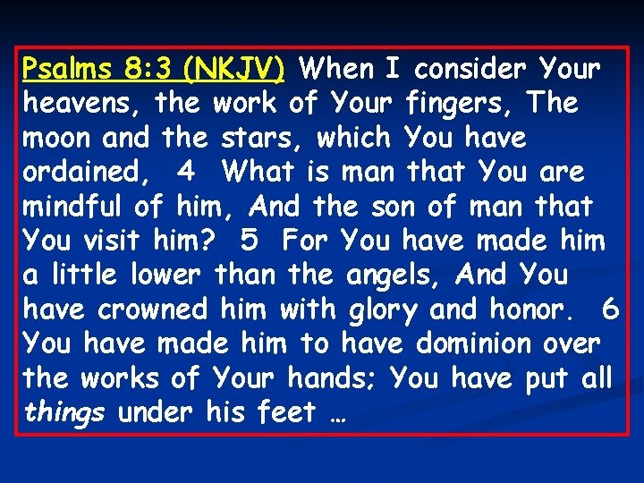 Psalms 8: 3 (NKJV) When I consider Your heavens, the work of Your fingers,