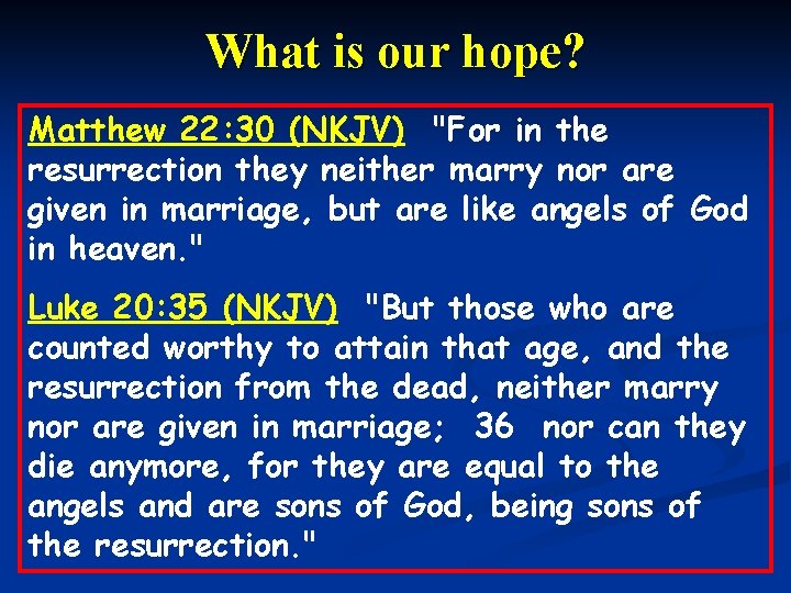 What is our hope? Matthew 22: 30 (NKJV) "For in the resurrection they neither