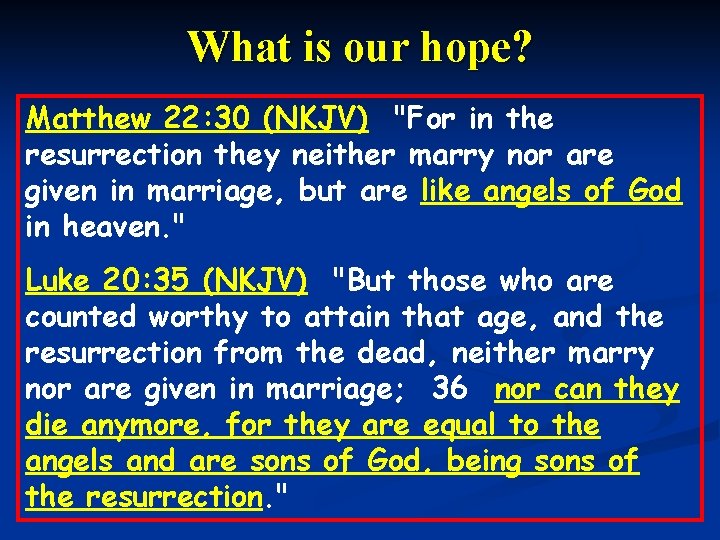 What is our hope? Matthew 22: 30 (NKJV) "For in the resurrection they neither