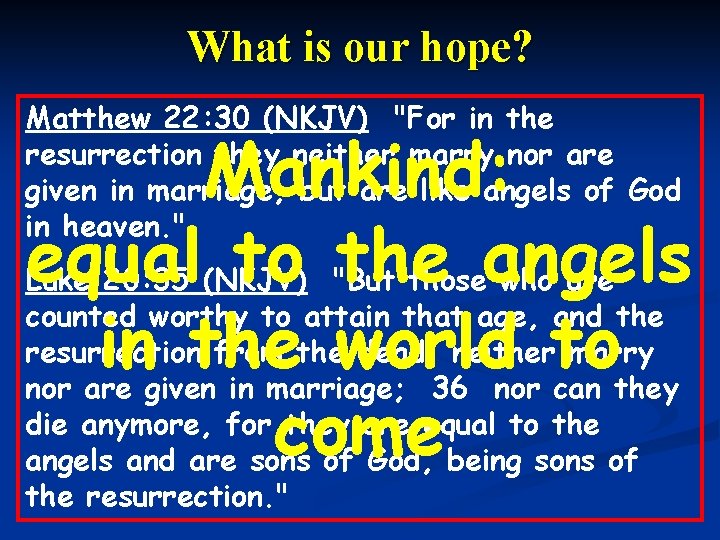 What is our hope? Matthew 22: 30 (NKJV) "For in the resurrection they neither