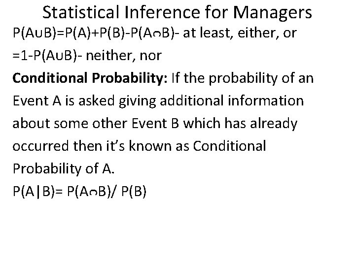 Statistical Inference for Managers P(AᴜB)=P(A)+P(B)-P(AᴒB)- at least, either, or =1 -P(AᴜB)- neither, nor Conditional