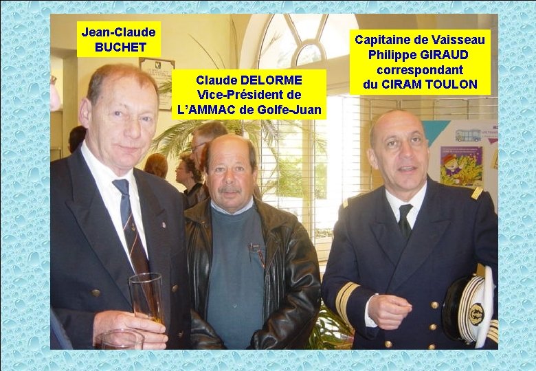 Jean-Claude BUCHET Claude DELORME Vice-Président de L’AMMAC de Golfe-Juan Capitaine de Vaisseau Philippe GIRAUD