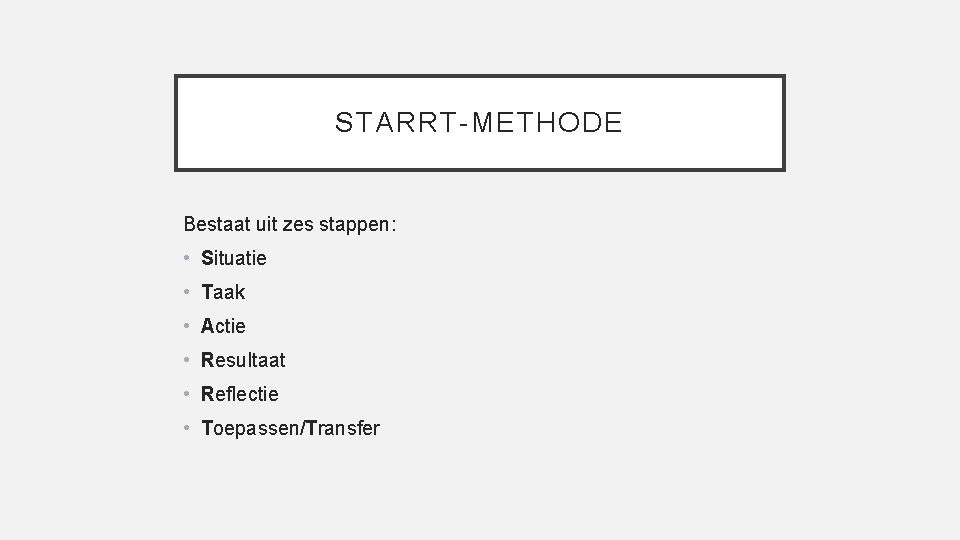 STARRT-METHODE Bestaat uit zes stappen: • Situatie • Taak • Actie • Resultaat •