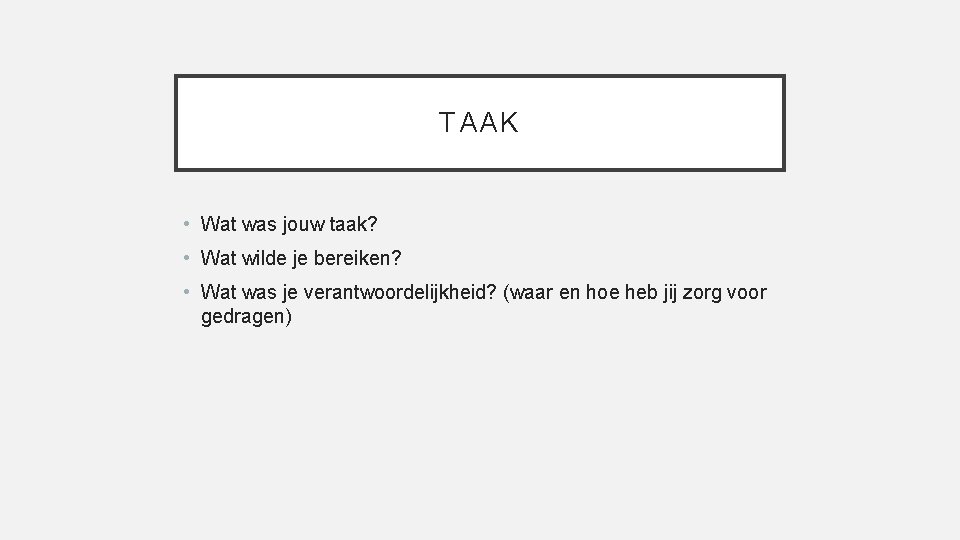 TAAK • Wat was jouw taak? • Wat wilde je bereiken? • Wat was