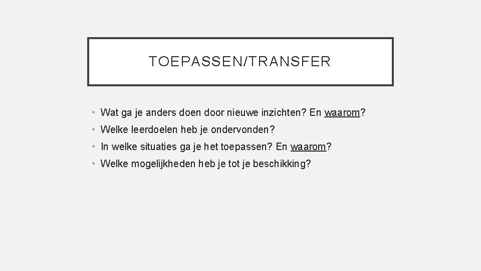 TOEPASSEN/TRANSFER • Wat ga je anders doen door nieuwe inzichten? En waarom? • Welke