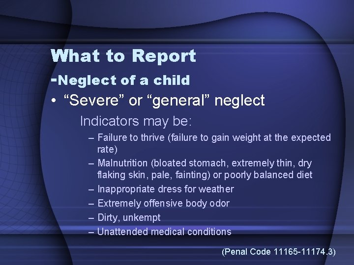 What to Report -Neglect of a child • “Severe” or “general” neglect Indicators may