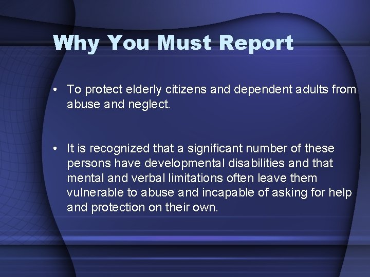 Why You Must Report • To protect elderly citizens and dependent adults from abuse