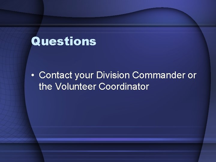 Questions • Contact your Division Commander or the Volunteer Coordinator 