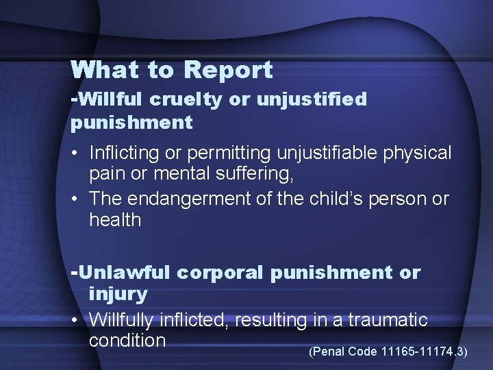 What to Report -Willful cruelty or unjustified punishment • Inflicting or permitting unjustifiable physical