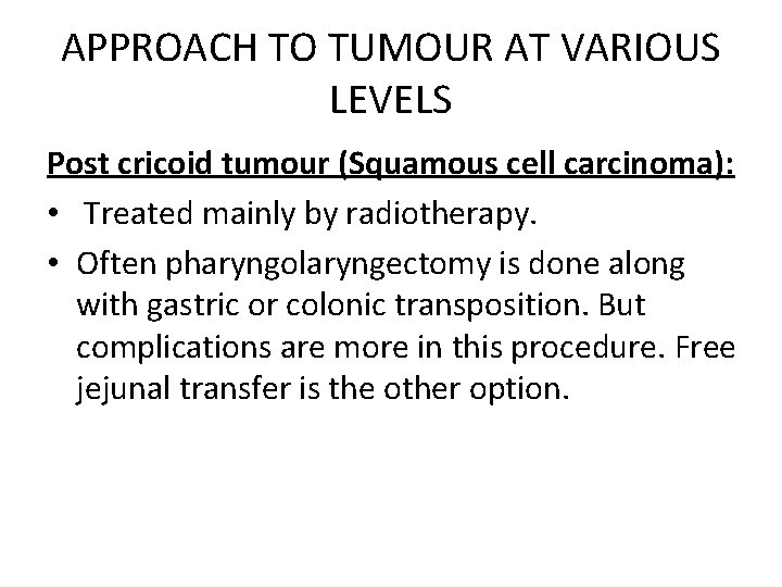 APPROACH TO TUMOUR AT VARIOUS LEVELS Post cricoid tumour (Squamous cell carcinoma): • Treated